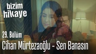 Cihan Mürtezaoğlu - Sen Banasın - Bizim Hikaye 29.  Resimi