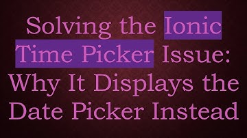 Solving the Ionic Time Picker Issue: Why It Displays the Date Picker Instead