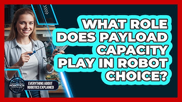 What Role Does Payload Capacity Play In Robot Choice?
