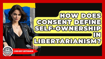 How Does Consent Define Self-ownership In Libertarianism? - Learn About Libertarianism