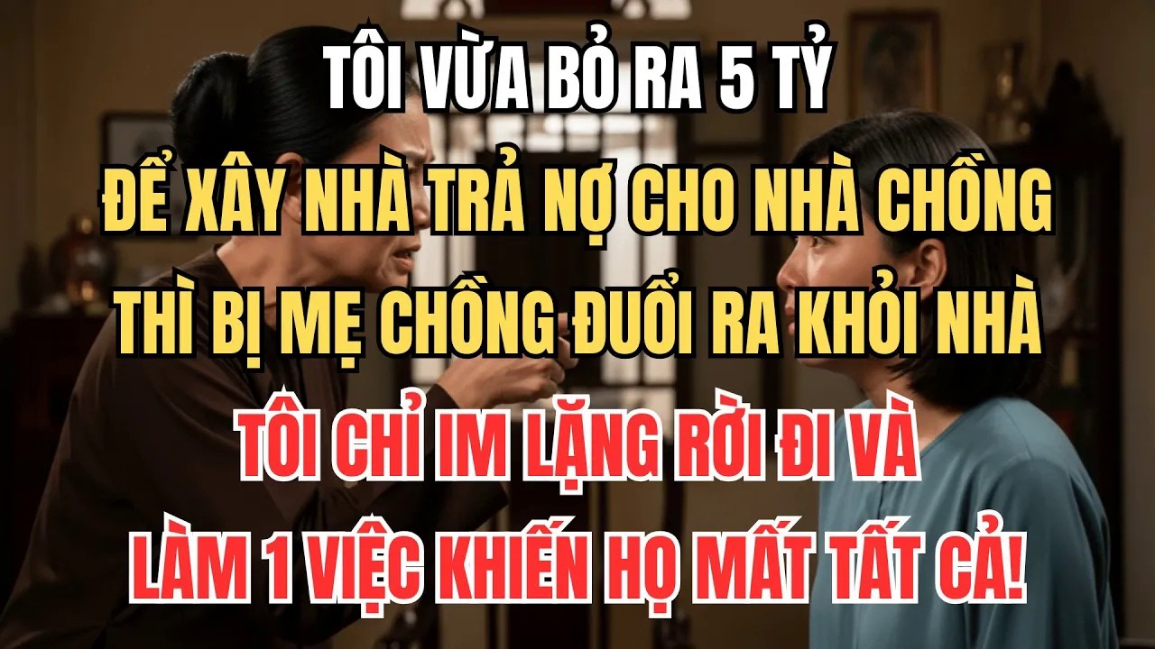 Bỏ Ra 5 Tỷ Giúp Nhà Chồng Xây Nhà Trả Nợ, Tôi Bị Mẹ Chồng Đuổi Đi Và Quay Lại Khiến Họ Mất Tất Cả!