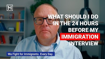 What Should I Do In the 24 Hours Before My Immigration Interview?
