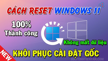 Cách reset Win 11, khôi phục cài đặt gốc máy tính Windows 11 mới nhất