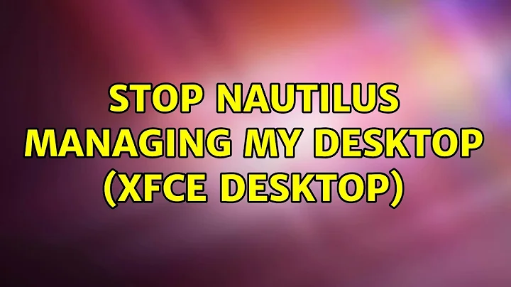 Ubuntu: Stop Nautilus managing my desktop (XFCE Desktop) (2 Solutions!!)