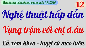 TẬP 12 | NGHỆ THUẬT HẤP DẪN | Cả xóm khen tuyệt vời | Tiểu thuyết đêm khuya hay nhất TG