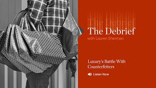 The Debrief |  Luxury’s Battle With Counterfeiters