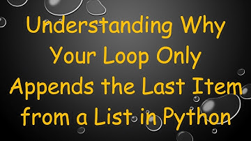 Understanding Why Your Loop Only Appends the Last Item from a List in Python