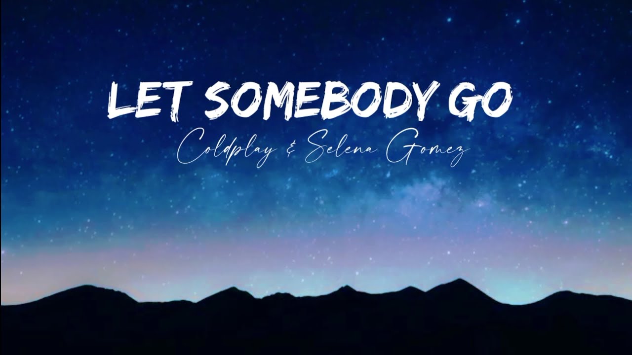 LET SOMEBODY GO COLDPLAY & SELENA GOMEZ[lyrics] YouTube