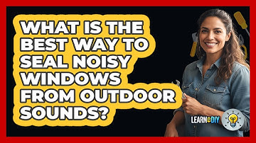 What Is The Best Way To Seal Noisy Windows From Outdoor Sounds? - LearnToDIY360.com