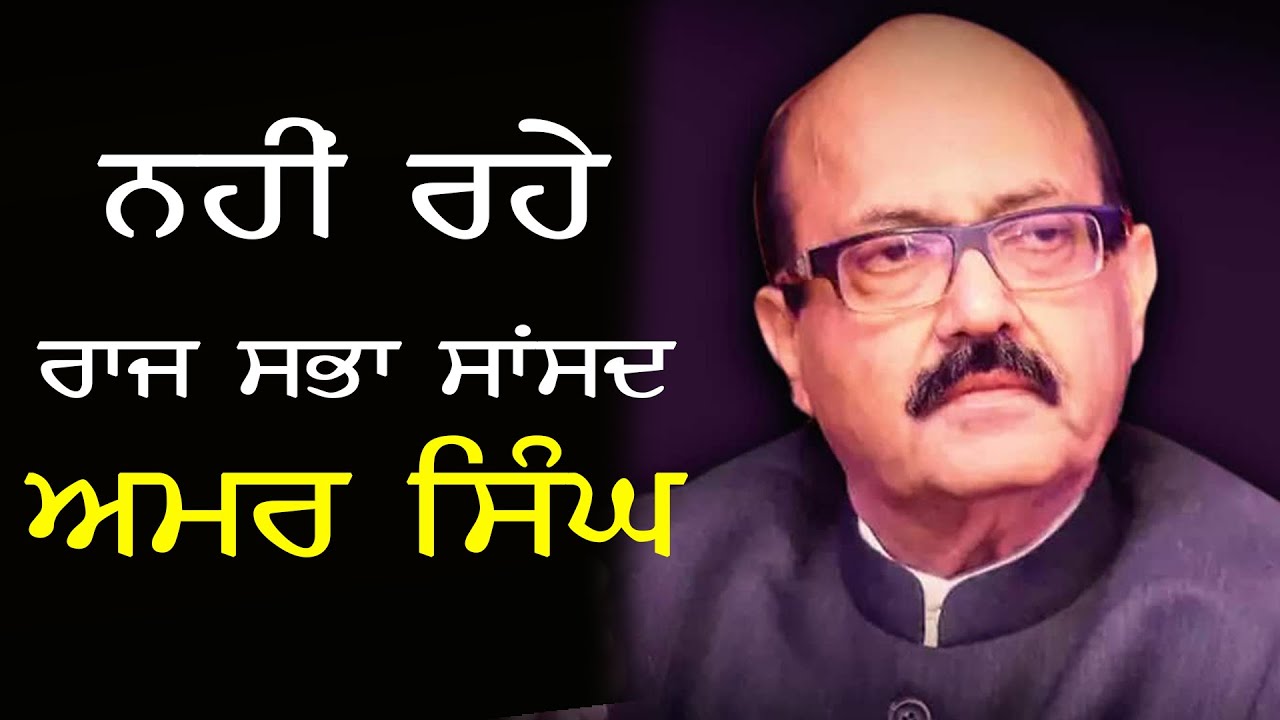 ਨਹੀਂ ਰਹੇ ਰਾਜ ਸਭਾ ਸਾਂਸਦ ਅਮਰ ਸਿੰਘ, ਰਾਜਸੀ ਸ਼ਖਸੀਅਤਾਂ ਵਲੋਂ ਦੁੱਖ ਦਾ ਪ੍ਰਗਟਾਵਾ