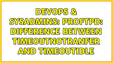DevOps & SysAdmins: Proftpd: difference between TimeoutNoTranfer and TimeoutIdle (2 Solutions!!)
