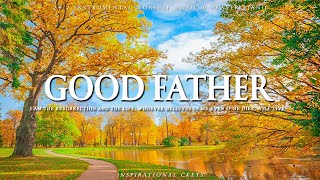 GOOD FATHER | Instrumental Worship and Scriptures with Nature | Inspirational CKEYS