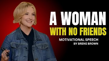 " A WOMAN WITH NO FRIEND"  MOTIVATIONAL SPEECH BY BRENE BROWN