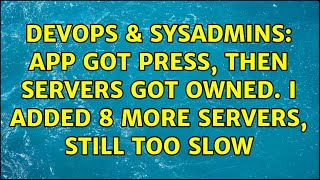 DevOps & SysAdmins: App got press, then servers got owned. I added 8 more servers, STILL too slow