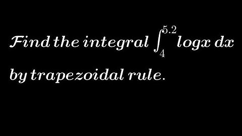 Find the integral limit 4 to 5.2 logx by trapezoidal rule. | Numerical Integration