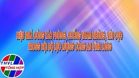 Phóng sự: Hiệu quả công tác phòng,chống tham nhũng,tiêu cực trong nội bộ lực lượng Công an Vĩnh Long