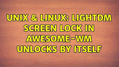 Unix & Linux: LightDM screen lock in awesome-wm unlocks by itself
