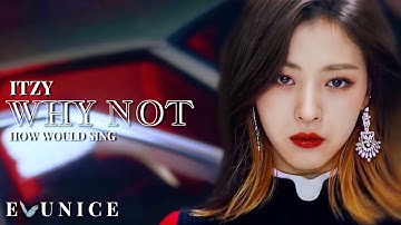 how would ITZY sing - WHY NOT by LOONA [COLLAB]