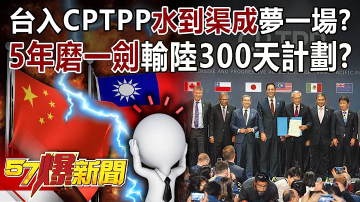 台入CPTPP「水到渠成」夢一場？ 「5年磨一劍」輸陸300天計劃？-黃暐瀚 徐俊相《57爆新聞》精選篇 網路獨播版-1900-1 - 天天要聞