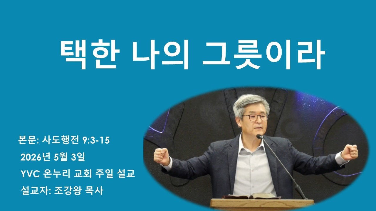 설교제목:  택한 나의 그릇이라              
본문: 사도행전 9:3-15 
설교: 조강왕 목사
www.yvconnuri.com
