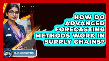How Do Advanced Forecasting Methods Work In Supply Chains? - Smart Logistics Network