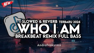 DJ WHO I AM BREAKBEAT FULL BASS (SLOWED REVERB) VIRAK TIKTOK TERBARU 2024