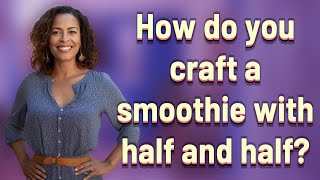 How do you craft a smoothie with half and half?