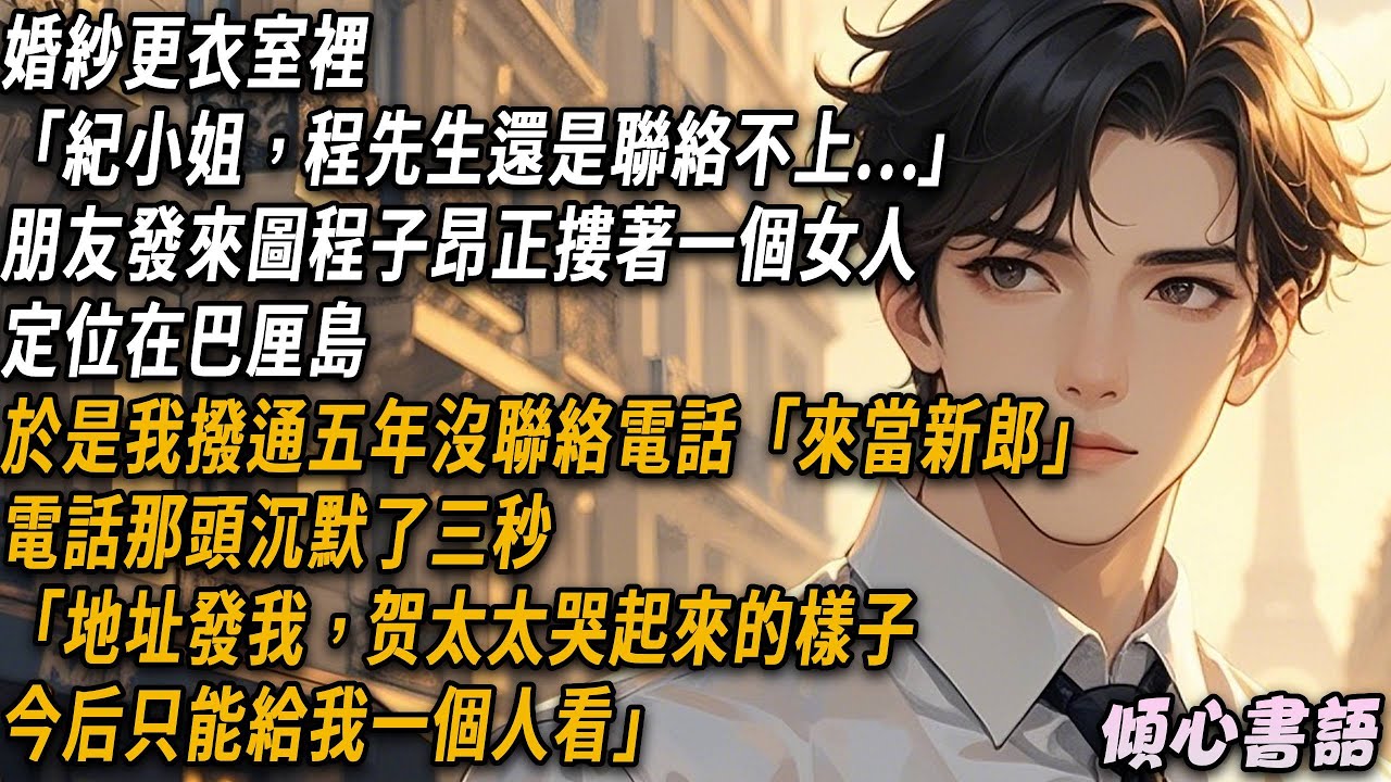 婚紗更衣室裡「紀小姐，程先生還是聯絡不上」朋友發來圖程子昂正摟著一個女人，定位在巴厘島。於是我撥通五年沒聯絡電話「來當新郎」，電話那頭沉默了三秒「地址發我，贺太太哭起來的樣子，今后只能給我一個人看」