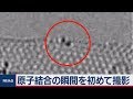 初撮影！原子が結合する様子を映像で