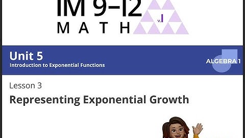IM: Algebra 2: Unit 5: Lesson 3: Representing Exponential Growth