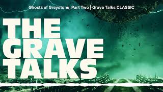 Ghosts of Greystone, Part Two | Grave Talks CLASSIC | The Grave Talks | Haunted, Paranormal &...