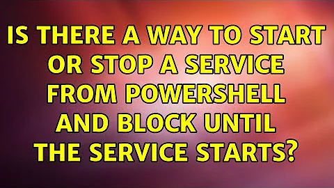 Is there a way to start or stop a service from powershell and block until the service starts?