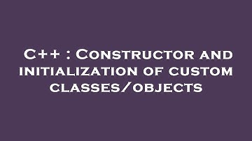 C++ : Constructor and initialization of custom classes/objects