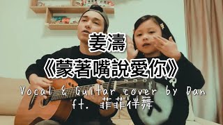 Video thumbnail of "《蒙著嘴說愛你》- 姜濤 - Vocal & Guitar cover by Dan (ft. 菲菲伴舞+搗亂）(附 Guitar Chord 譜）"