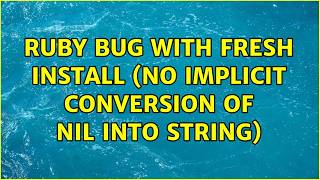 Ruby bug with fresh install (no implicit conversion of nil into String) (2 Solutions!!)