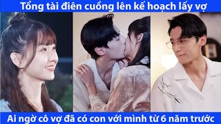 Tổng Tài Điên Cuồng Lên Kế Hoạch Tán Vợ, Ai Ngờ Cô Vợ Đã Có Con Với Mình Từ 6 Năm Trước