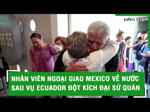 Nhân viên ngoại giao Mexico về nước sau vụ Ecuador đột kích đại sứ quán l Báo Dân Việt