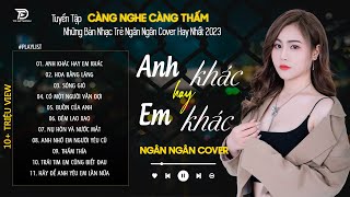 ANH KHÁC HAY EM KHÁC - NGÂN NGÂN COVER | Tuyển Tập Những Bài Hát TRIỆU VIEW Dẫn Đầu Các BXH 2023