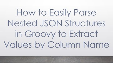 How to Easily Parse Nested JSON Structures in Groovy to Extract Values by Column Name