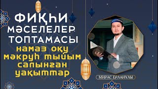 Фиқһи мәселелер топтамасы намаз оқу мәкруһ және тыйым салынған уақыттар / Мирас Ерланұлы