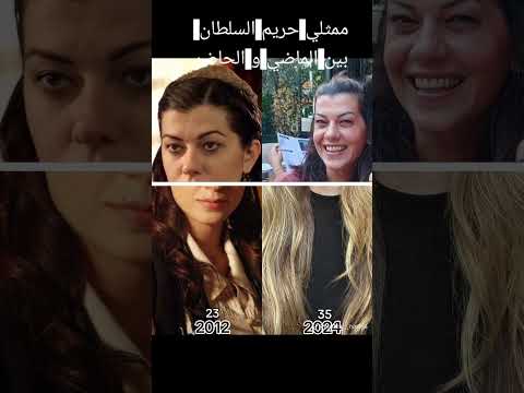 ممثلي مسلسل حريم السلطان بين الماضي و الحاضر