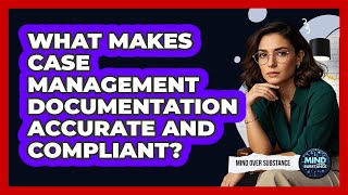 What Makes Case Management Documentation Accurate And Compliant? - Mind Over Substance