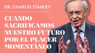 Cuando sacrificamos nuestro futuro por el placer momentáneo – Dr. Charles Stanley