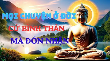 Học cách BÌNH THẢN đón nhận mọi thứ, vạn sự ắt được trời xanh an bài "Hạnh Phúc Nội Tâm"