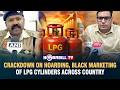 CRACKDOWN ON HOARDING, BLACK MARKETING OF LPG CYLINDERS ACROSS COUNTRY