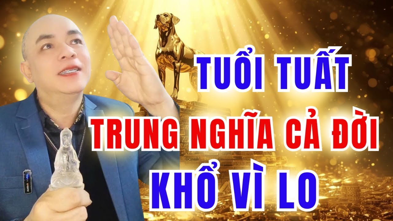 Vì Sao Tuổi Tuất Trung Nghĩa Cả Đời Mà Vẫn  Khổ Vì Lo?