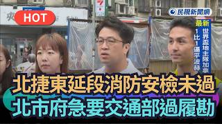 【熱搜新聞】北捷東延段消防安檢未過 北市府急要交通部過履勘|民視新聞|
