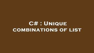 C# : Unique combinations of list