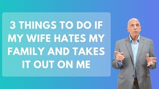 3 Things To Do If My Wife Hates My Family and Takes It Out On Me | Paul Friedman