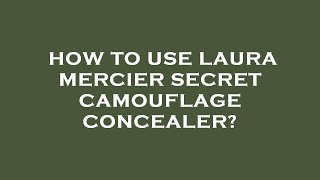How To Use Laura Mercier Secret Camouflage Concealer?
